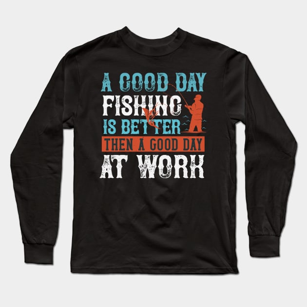 A good day fishing is better then a good day at work Long Sleeve T-Shirt by bakmed